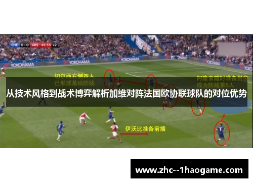 从技术风格到战术博弈解析加维对阵法国欧协联球队的对位优势