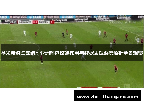 基米希对阵摩纳哥亚洲杯进攻端作用与数据表现深度解析全景观察