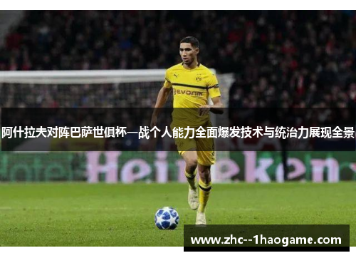 阿什拉夫对阵巴萨世俱杯一战个人能力全面爆发技术与统治力展现全景