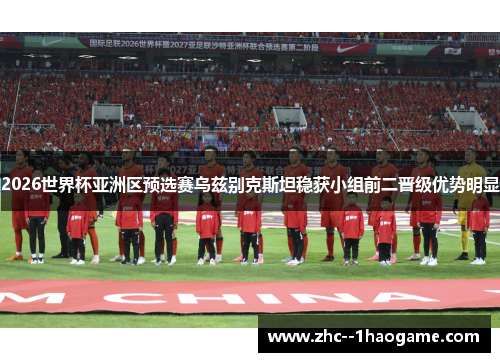 2026世界杯亚洲区预选赛乌兹别克斯坦稳获小组前二晋级优势明显