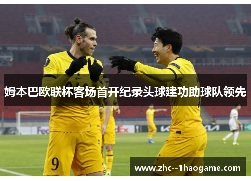 姆本巴欧联杯客场首开纪录头球建功助球队领先