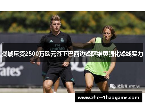曼城斥资2500万欧元签下巴西边锋萨维奥强化锋线实力 曼城斥资2500万欧元签下巴西边锋萨维奥强化锋线实力