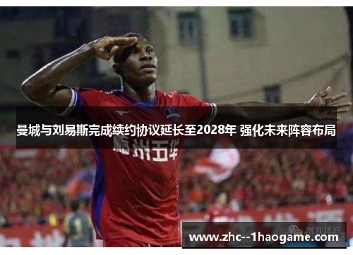 曼城与刘易斯完成续约协议延长至2028年 强化未来阵容布局