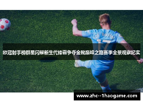 欧冠射手榜群星闪耀新生代锋霸争夺金靴巅峰之路赛季全景观察纪实