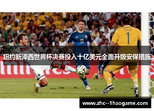 纽约新泽西世界杯决赛投入十亿美元全面升级安保措施 纽约新泽西世界杯决赛投入十亿美元全面升级安保措施