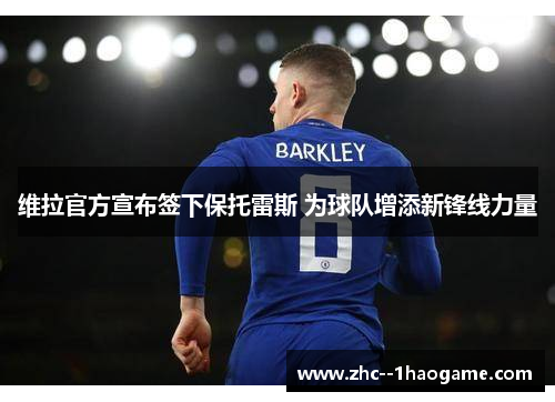 维拉官方宣布签下保托雷斯 为球队增添新锋线力量 维拉官方宣布签下保托雷斯 为球队增添新锋线力量