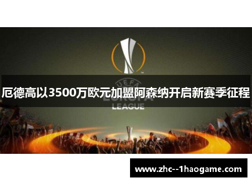厄德高以3500万欧元加盟阿森纳开启新赛季征程