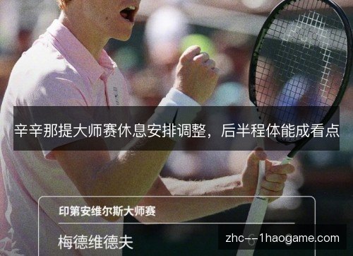 辛辛那提大师赛休息安排调整,后半程体能成看点 辛辛那提大师赛休息安排调整,后半程体能成看点